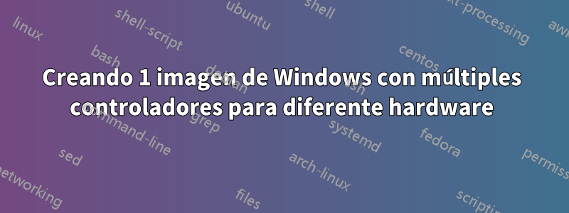 Creando 1 imagen de Windows con múltiples controladores para diferente hardware