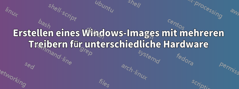 Erstellen eines Windows-Images mit mehreren Treibern für unterschiedliche Hardware