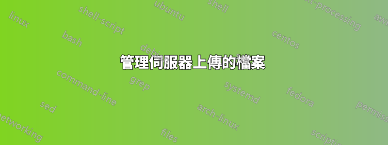 管理伺服器上傳的檔案