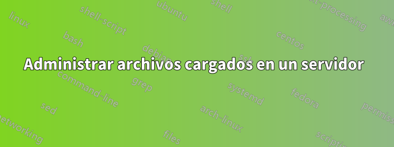 Administrar archivos cargados en un servidor 