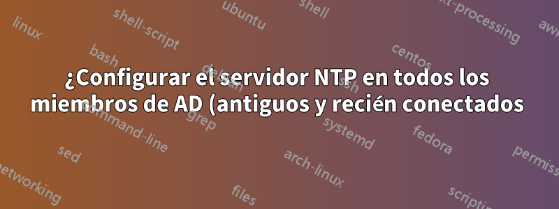 ¿Configurar el servidor NTP en todos los miembros de AD (antiguos y recién conectados) usando w32tm o PowerShell?