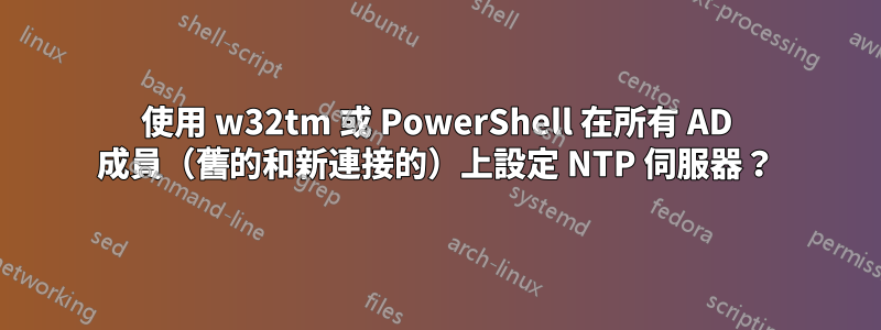 使用 w32tm 或 PowerShell 在所有 AD 成員（舊的和新連接的）上設定 NTP 伺服器？