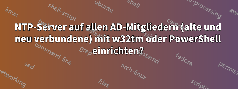 NTP-Server auf allen AD-Mitgliedern (alte und neu verbundene) mit w32tm oder PowerShell einrichten?