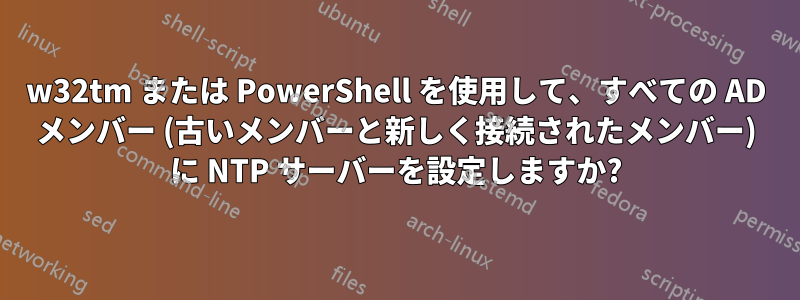 w32tm または PowerShell を使用して、すべての AD メンバー (古いメンバーと新しく接続されたメンバー) に NTP サーバーを設定しますか?