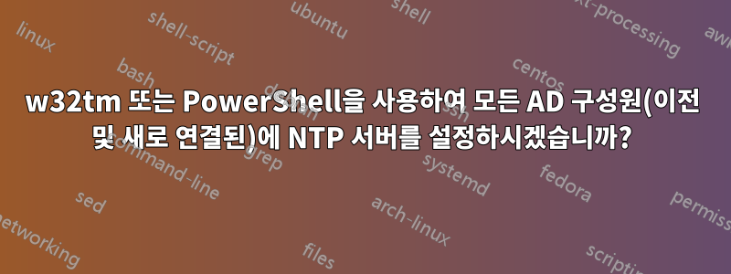 w32tm 또는 PowerShell을 사용하여 모든 AD 구성원(이전 및 새로 연결된)에 NTP 서버를 설정하시겠습니까?