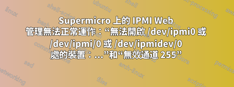 Supermicro 上的 IPMI Web 管理無法正常運作：“無法開啟 /dev/ipmi0 或 /dev/ipmi/0 或 /dev/ipmidev/0 處的裝置：...”和“無效通道 255”