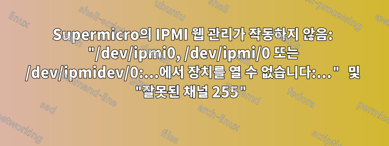 Supermicro의 IPMI 웹 관리가 작동하지 않음: "/dev/ipmi0, /dev/ipmi/0 또는 /dev/ipmidev/0:...에서 장치를 열 수 없습니다:..." 및 "잘못된 채널 255"