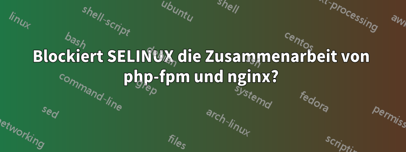 Blockiert SELINUX die Zusammenarbeit von php-fpm und nginx?