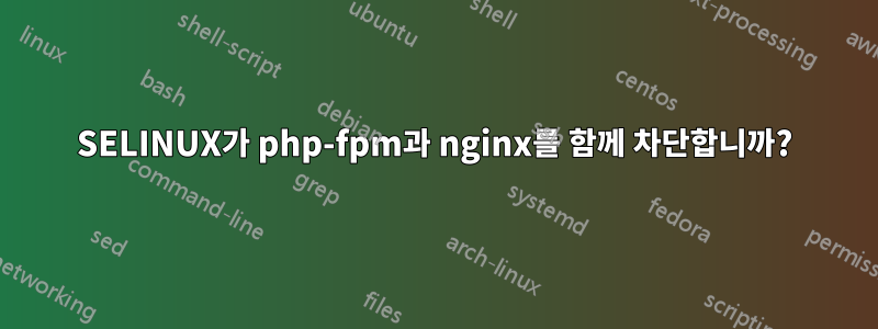 SELINUX가 php-fpm과 nginx를 함께 차단합니까?