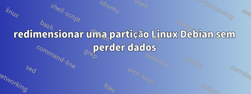 redimensionar uma partição Linux Debian sem perder dados