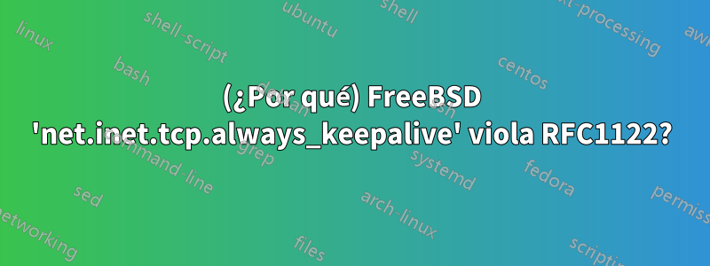 (¿Por qué) FreeBSD 'net.inet.tcp.always_keepalive' viola RFC1122?