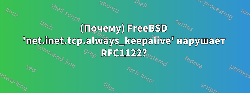 (Почему) FreeBSD 'net.inet.tcp.always_keepalive' нарушает RFC1122?