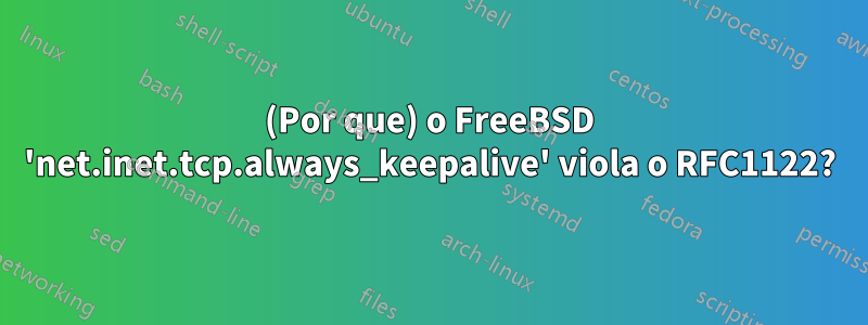 (Por que) o FreeBSD 'net.inet.tcp.always_keepalive' viola o RFC1122?