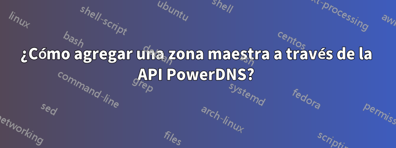 ¿Cómo agregar una zona maestra a través de la API PowerDNS?