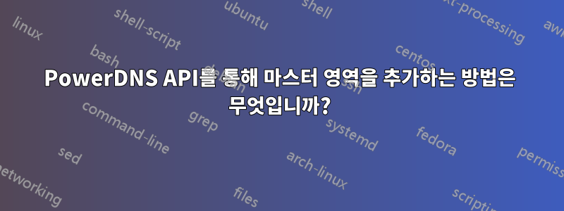 PowerDNS API를 통해 마스터 영역을 추가하는 방법은 무엇입니까?