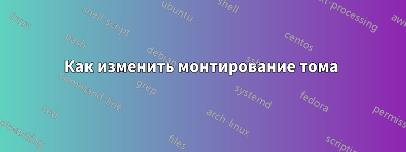 Как изменить монтирование тома