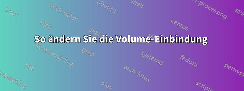 So ändern Sie die Volume-Einbindung