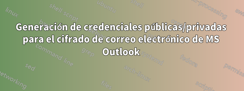 Generación de credenciales públicas/privadas para el cifrado de correo electrónico de MS Outlook