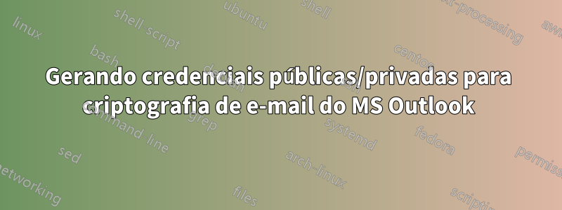 Gerando credenciais públicas/privadas para criptografia de e-mail do MS Outlook