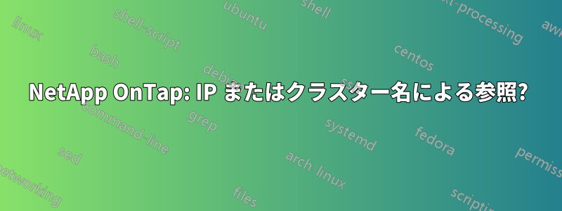 NetApp OnTap: IP またはクラスター名による参照?