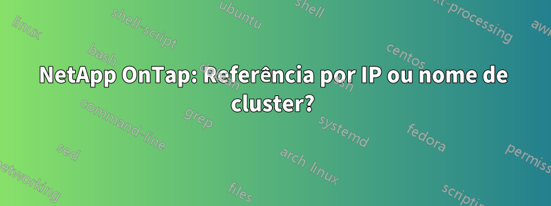 NetApp OnTap: Referência por IP ou nome de cluster?