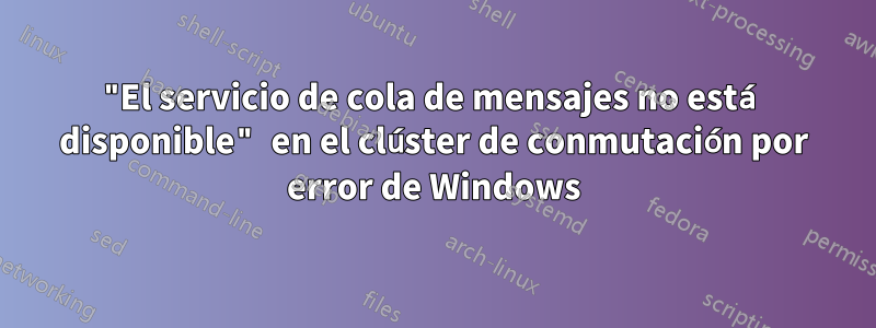 "El servicio de cola de mensajes no está disponible" en el clúster de conmutación por error de Windows