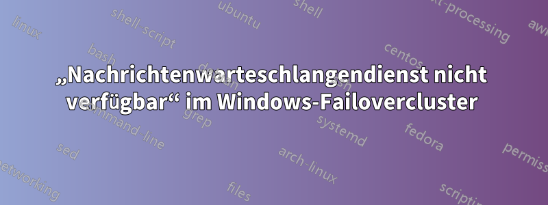 „Nachrichtenwarteschlangendienst nicht verfügbar“ im Windows-Failovercluster