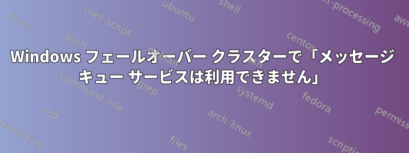 Windows フェールオーバー クラスターで「メッセージ キュー サービスは利用できません」