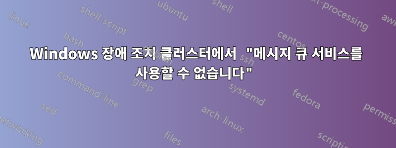 Windows 장애 조치 클러스터에서 "메시지 큐 서비스를 사용할 수 없습니다"