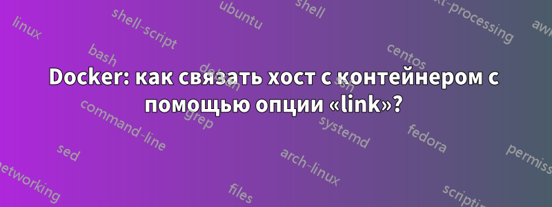 Docker: как связать хост с контейнером с помощью опции «link»?