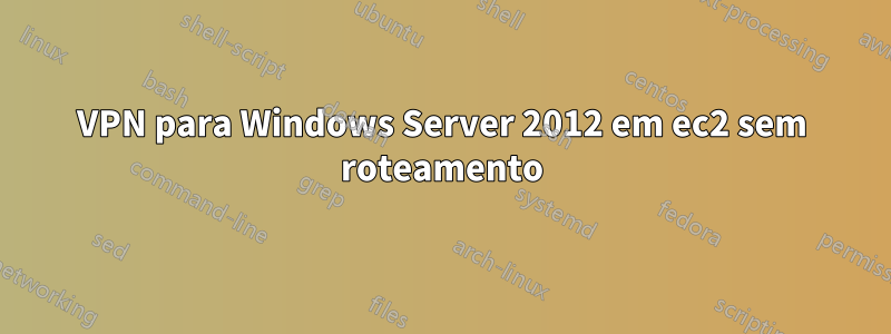 VPN para Windows Server 2012 em ec2 sem roteamento