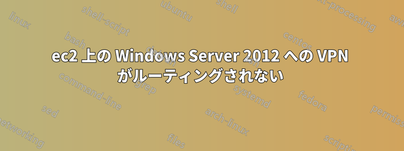 ec2 上の Windows Server 2012 への VPN がルーティングされない