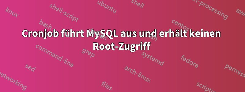 Cronjob führt MySQL aus und erhält keinen Root-Zugriff