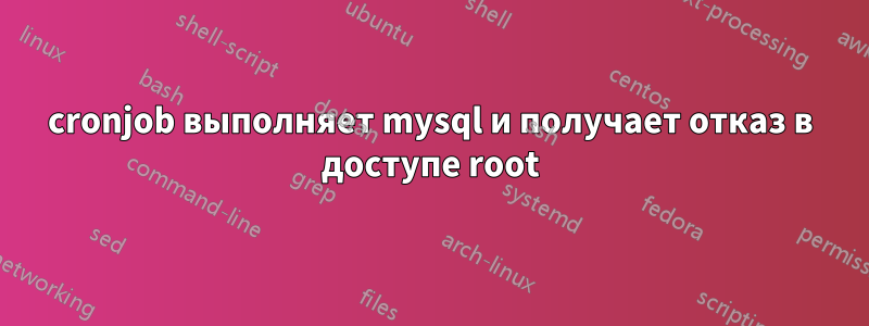 cronjob выполняет mysql и получает отказ в доступе root