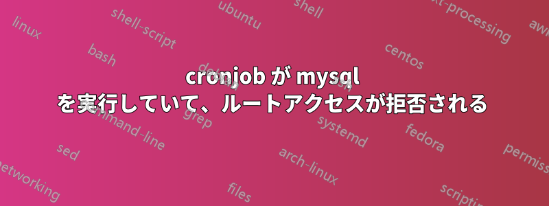 cronjob が mysql を実行していて、ルートアクセスが拒否される