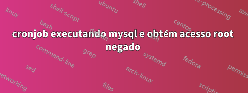 cronjob executando mysql e obtém acesso root negado