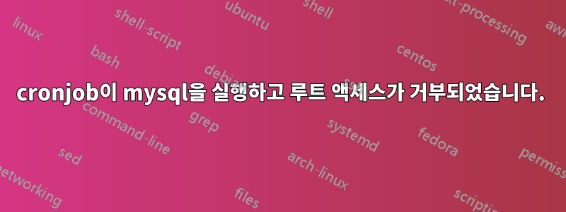 cronjob이 mysql을 실행하고 루트 액세스가 거부되었습니다.