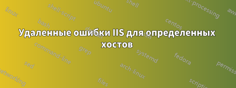 Удаленные ошибки IIS для определенных хостов