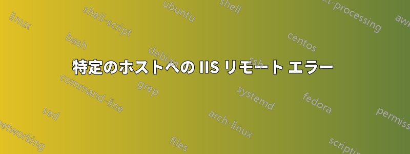 特定のホストへの IIS リモート エラー