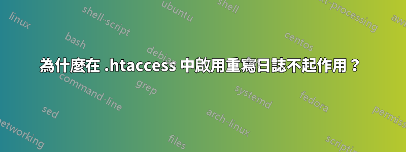 為什麼在 .htaccess 中啟用重寫日誌不起作用？