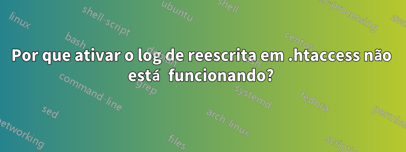 Por que ativar o log de reescrita em .htaccess não está funcionando?