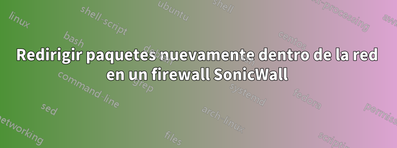 Redirigir paquetes nuevamente dentro de la red en un firewall SonicWall