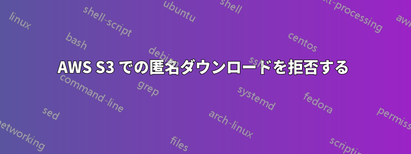 AWS S3 での匿名ダウンロードを拒否する