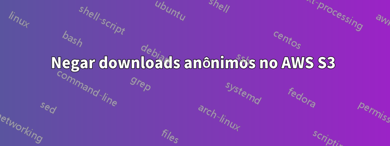 Negar downloads anônimos no AWS S3