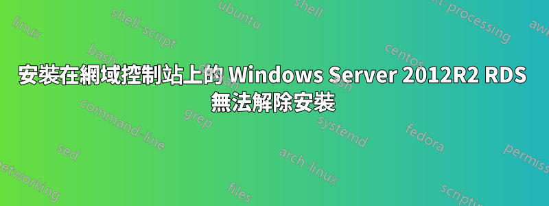 安裝在網域控制站上的 Windows Server 2012R2 RDS 無法解除安裝