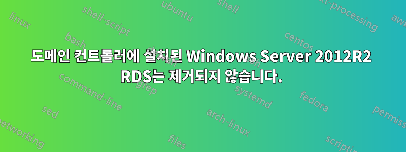 도메인 컨트롤러에 설치된 Windows Server 2012R2 RDS는 제거되지 않습니다.