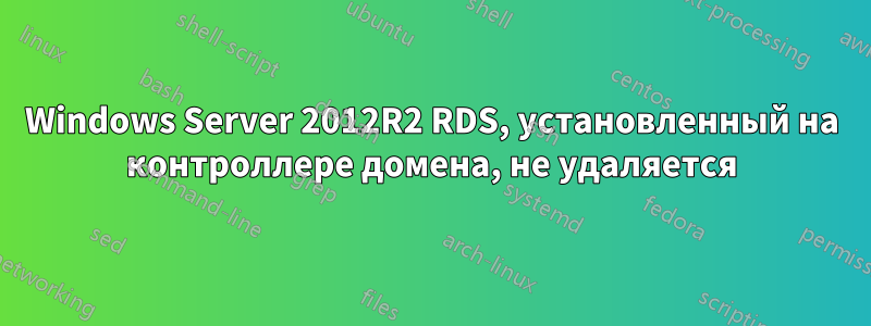 Windows Server 2012R2 RDS, установленный на контроллере домена, не удаляется