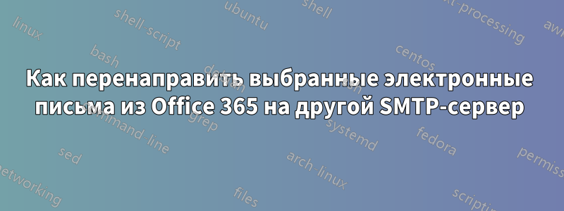 Как перенаправить выбранные электронные письма из Office 365 на другой SMTP-сервер