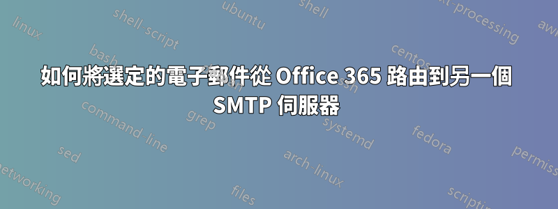 如何將選定的電子郵件從 Office 365 路由到另一個 SMTP 伺服器