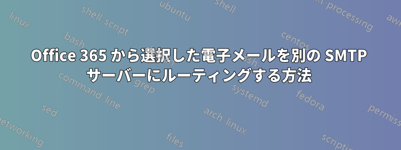 Office 365 から選択した電子メールを別の SMTP サーバーにルーティングする方法